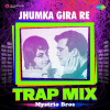 Jhumka Gira Re - Trap Mix DJ Remix